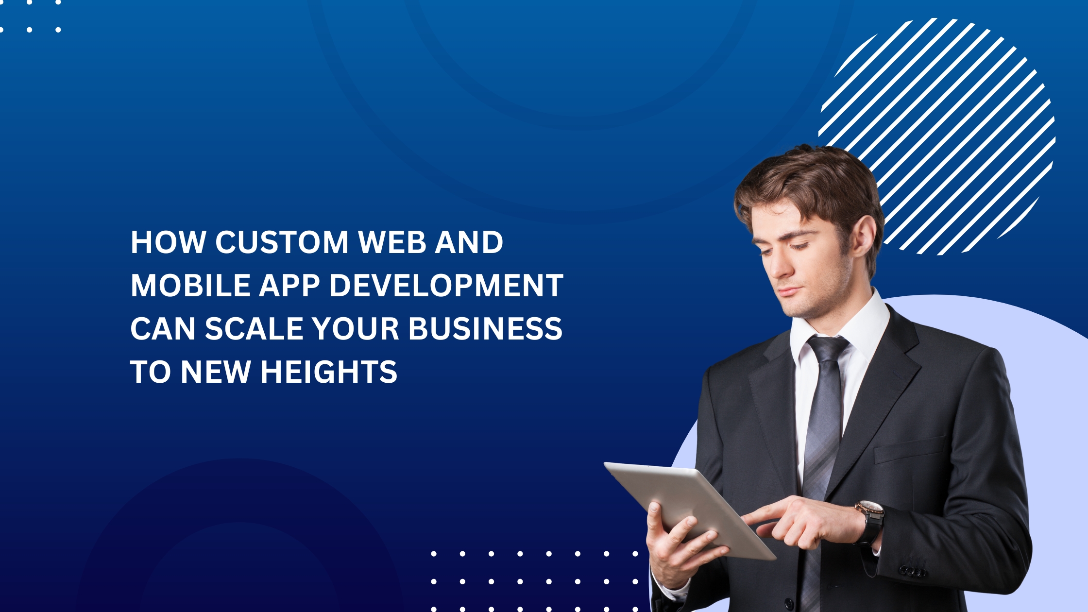 How Custom Web and Mobile App Development Can Scale Your Business to New Heights